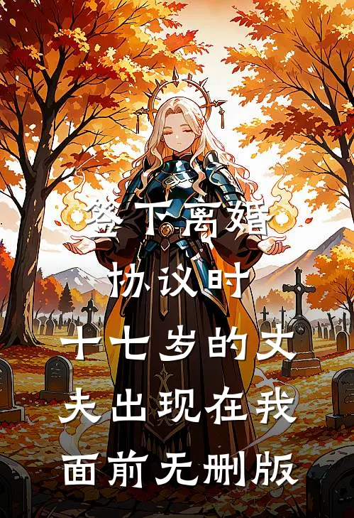 签下离婚协议时，十七岁的丈夫出现在我面前无删版