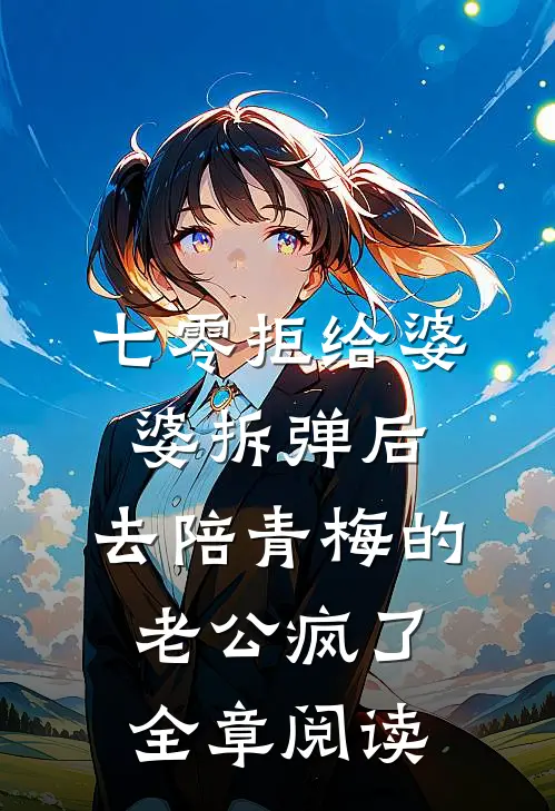 七零拒给婆婆拆弹后，去陪青梅的老公疯了全章阅读