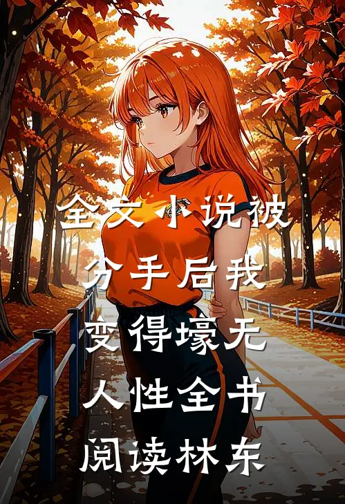 全文小说被分手后我变得壕无人性全书阅读林东