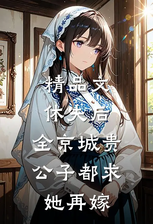 精品文休夫后，全京城贵公子都求她再嫁