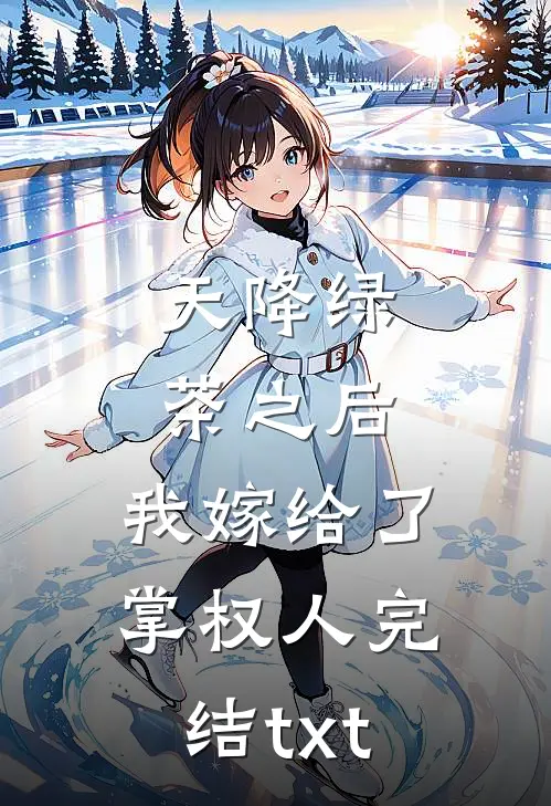 天降绿茶之后，我嫁给了掌权人完结txt