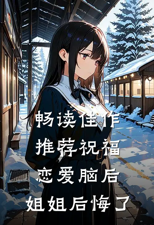 畅读佳作推荐祝福恋爱脑后，姐姐后悔了