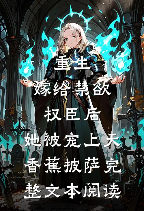 重生:嫁给禁欲权臣后,她被宠上天 香蕉披萨完整文本阅读