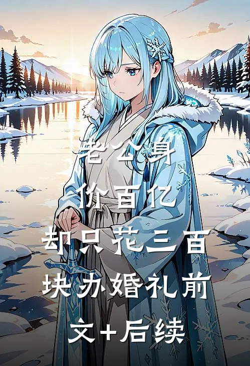 老公身价百亿，却只花三百块办婚礼前文+后续