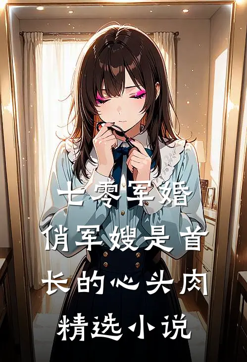 七零军婚：俏军嫂是首长的心头肉精选小说