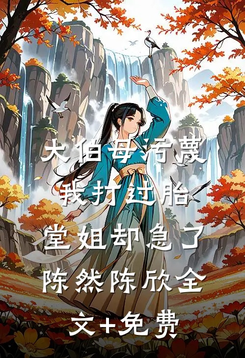 大伯母污蔑我打过胎，堂姐却急了陈然陈欣全文+免费