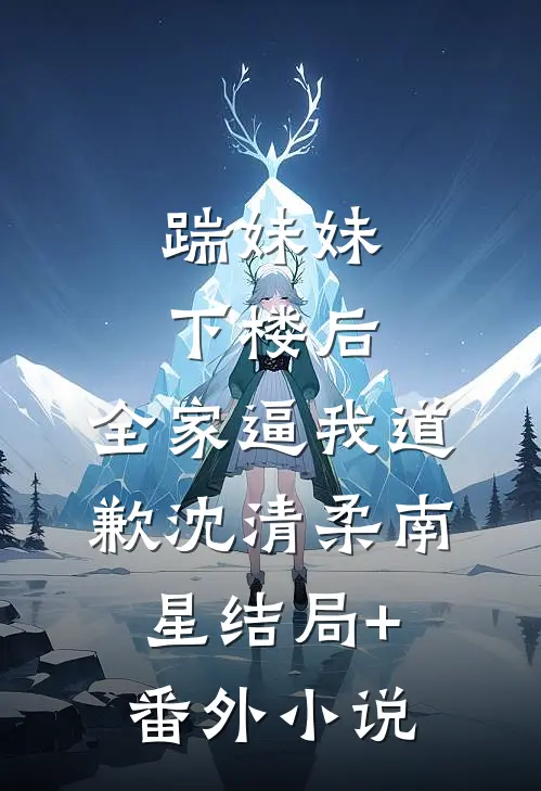 踹妹妹下楼后，全家逼我道歉沈清柔南星结局+番外小说