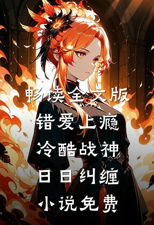 畅读全文版错爱上瘾,冷酷战神日日纠缠小说免费