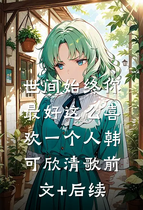 世间始终你最好-这么喜欢一个人韩可欣清歌前文+后续