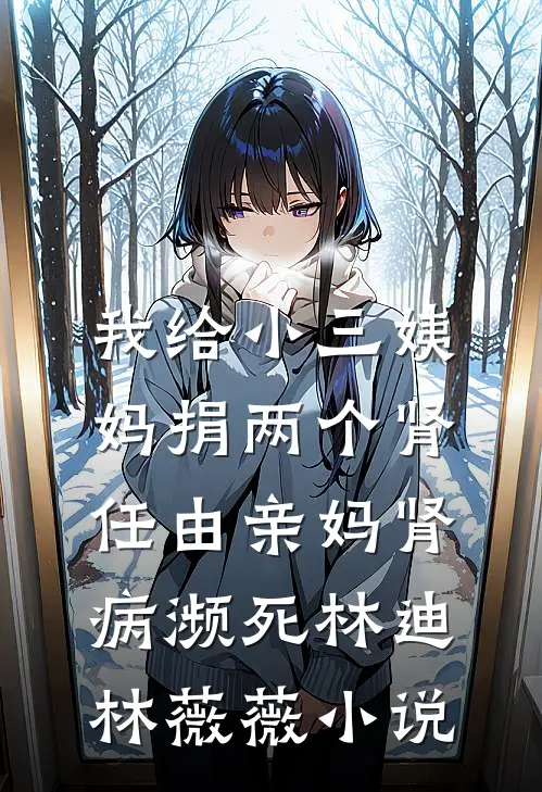 我给小三姨妈捐两个肾，任由亲妈肾病濒死林迪林薇薇小说