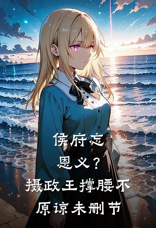 侯府忘恩义？摄政王撑腰，不原谅未删节