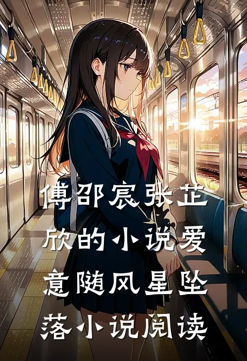 傅邵宸张芷欣的小说爱意随风星坠落小说阅读