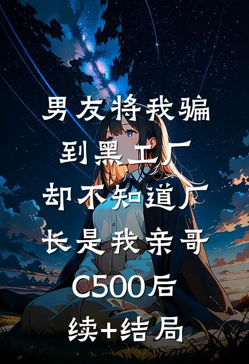 男友将我骗到黑工厂，却不知道厂长是我亲哥C500后续+结局