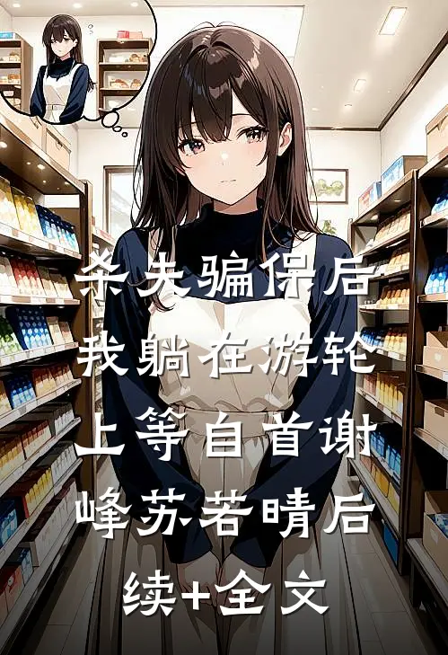 杀夫骗保后，我躺在游轮上等自首谢峰苏若晴后续+全文