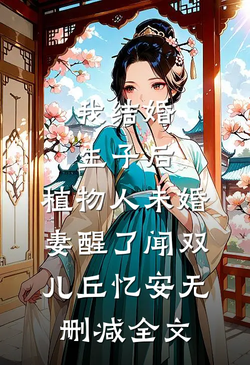 我结婚生子后，植物人未婚妻醒了闻双儿丘忆安无删减全文