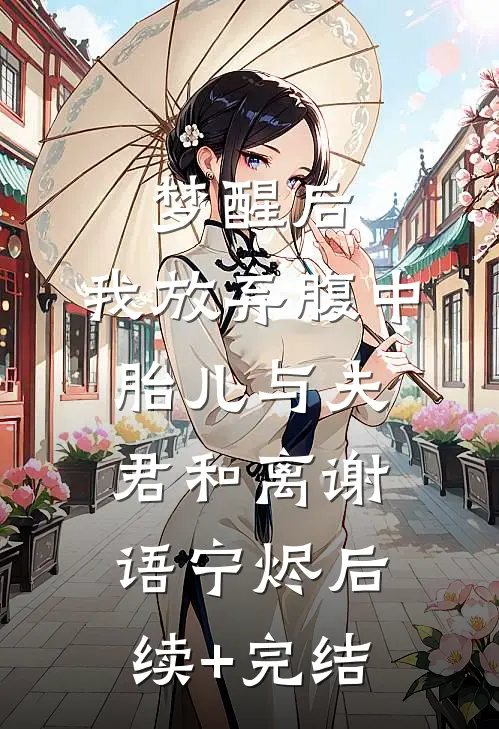 梦醒后，我放弃腹中胎儿与夫君和离谢语宁烬后续+完结