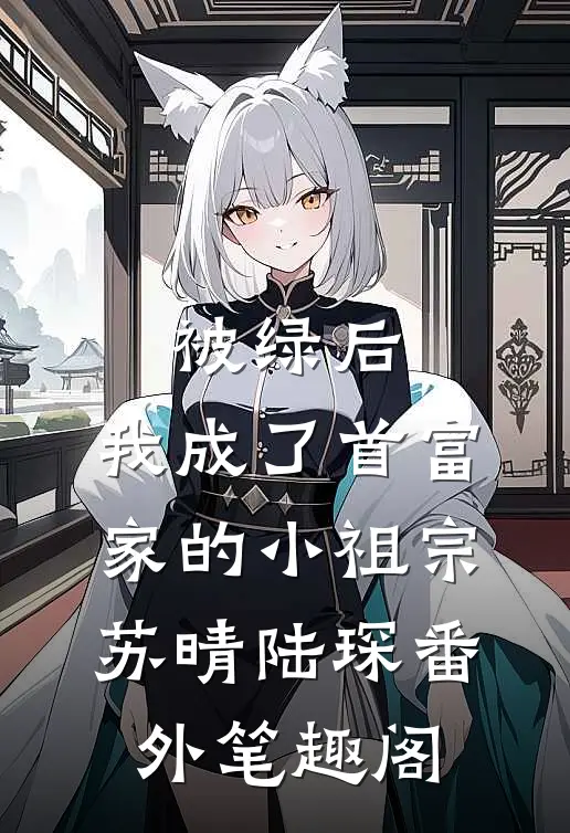 被绿后，我成了首富家的小祖宗：苏晴陆琛番外笔趣阁