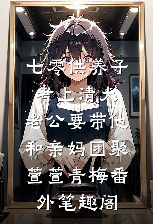 七零供养子考上清大，老公要带他和亲妈团聚：萱萱青梅番外笔趣阁