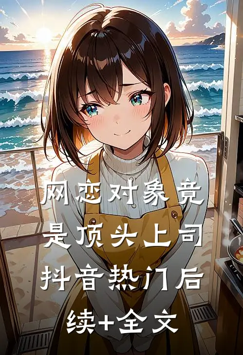 网恋对象竟是顶头上司抖音热门后续+全文