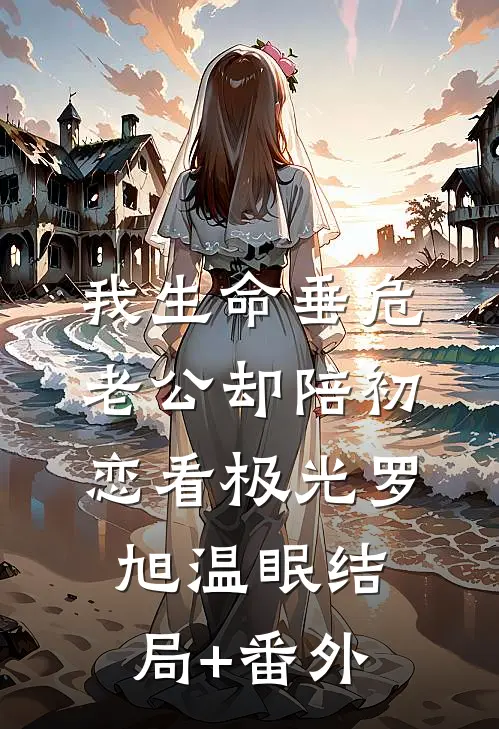我生命垂危，老公却陪初恋看极光罗旭温眠结局+番外