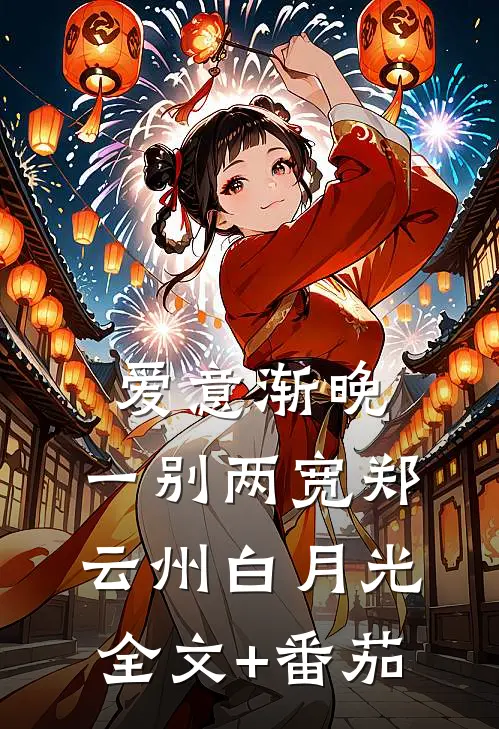 爱意渐晚，一别两宽郑云州白月光全文+番茄