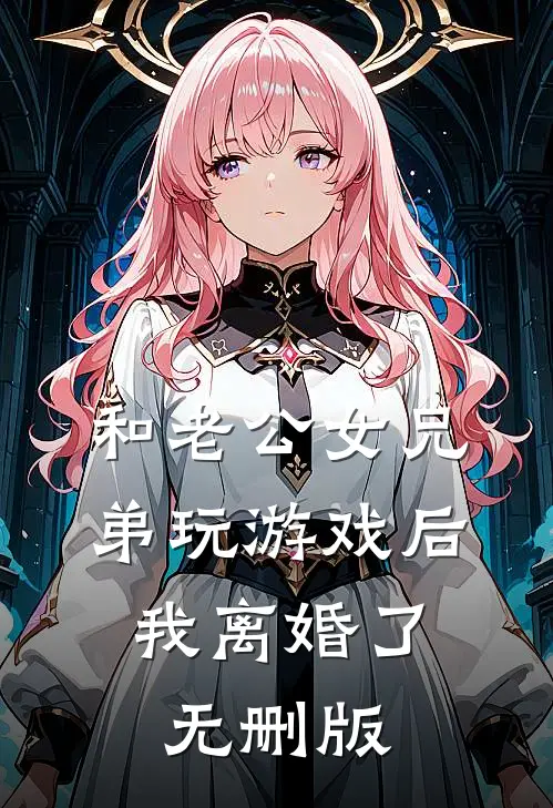 和老公女兄弟玩游戏后，我离婚了无删版