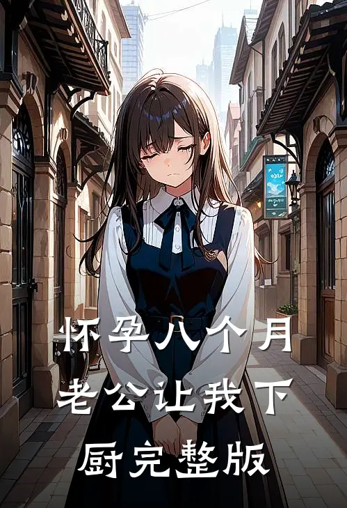 怀孕八个月，老公让我下厨完整版