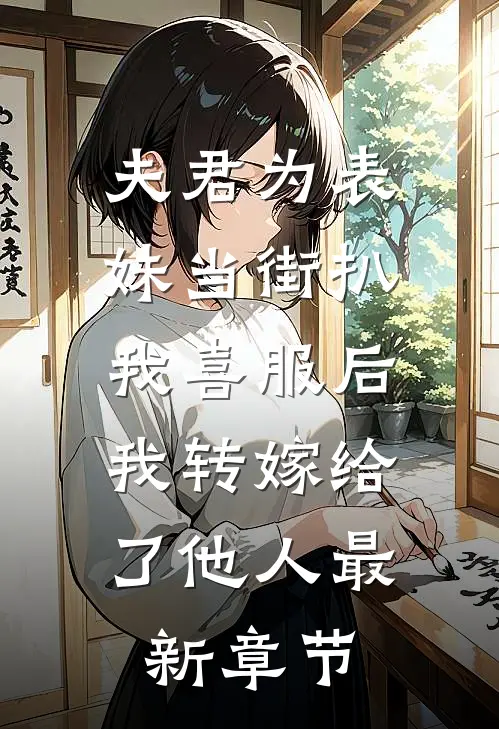 夫君为表妹当街扒我喜服后，我转嫁给了他人最新章节