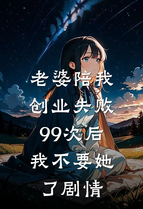 老婆陪我创业失败99次后，我不要她了剧情