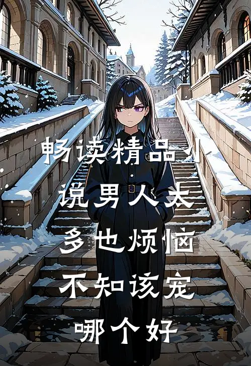 畅读精品小说男人太多也烦恼，不知该宠哪个好