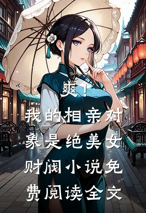 爽！我的相亲对象是绝美女财阀小说免费阅读全文