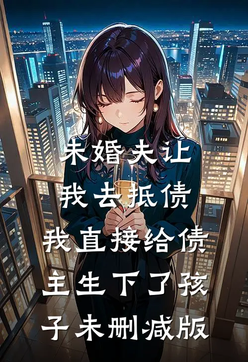 未婚夫让我去抵债，我直接给债主生下了孩子未删减版