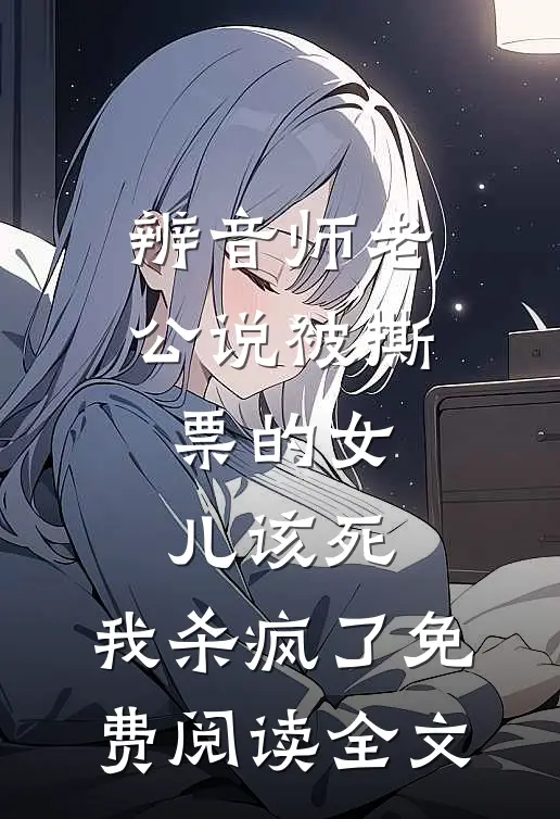 辨音师老公说被撕票的女儿该死，我杀疯了免费阅读全文