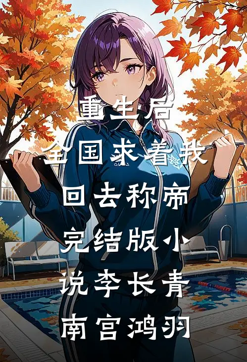 重生后，全国求着我回去称帝完结版小说李长青南宫鸿羽