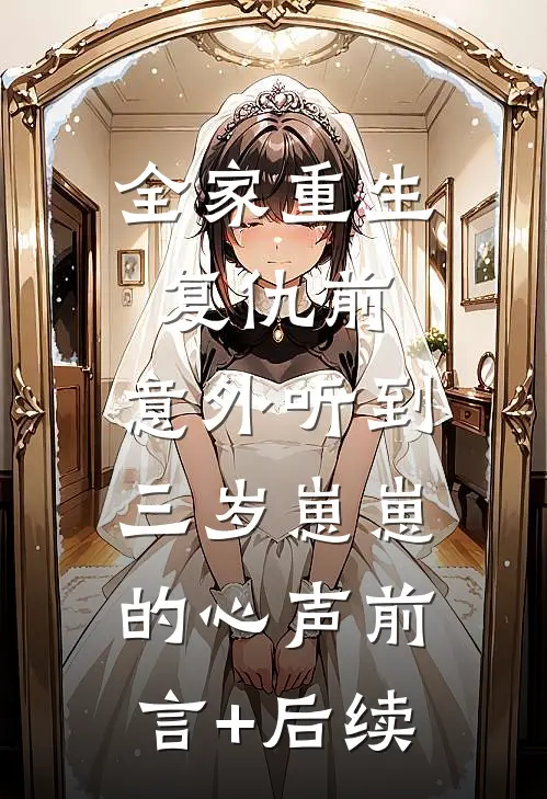 全家重生复仇前，意外听到三岁崽崽的心声前言+后续