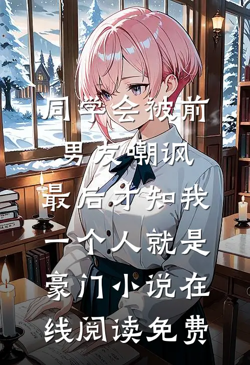 同学会被前男友嘲讽，最后才知我一个人就是豪门小说在线阅读免费