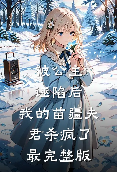 被公主诬陷后，我的苗疆夫君杀疯了最完整版