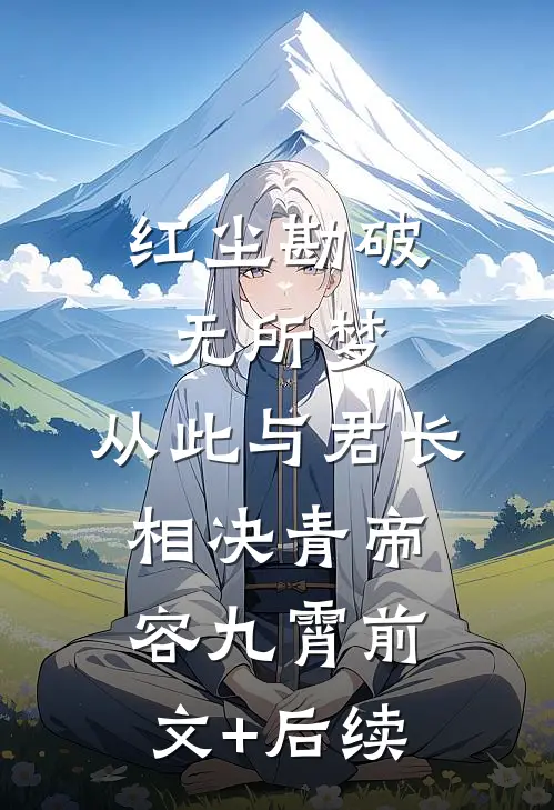 红尘勘破无所梦，从此与君长相决青帝容九霄前文+后续