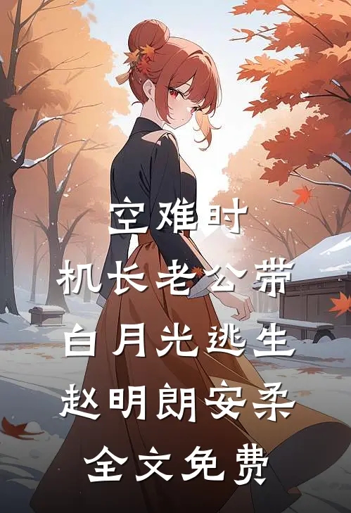 空难时，机长老公带白月光逃生赵明朗安柔全文免费