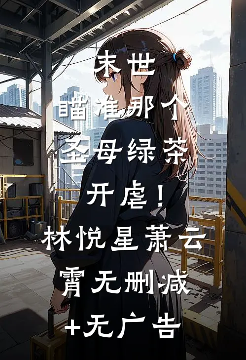 末世：瞄准那个圣母绿茶，开虐！林悦星萧云霄无删减+无广告