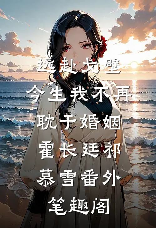 远赴戈壁，今生我不再耽于婚姻：霍长廷祁慕雪番外笔趣阁