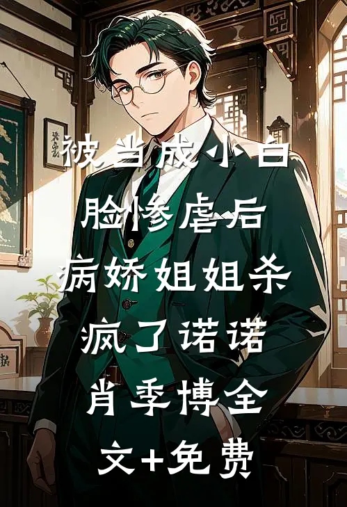 被当成小白脸惨虐后，病娇姐姐杀疯了诺诺肖季博全文+免费