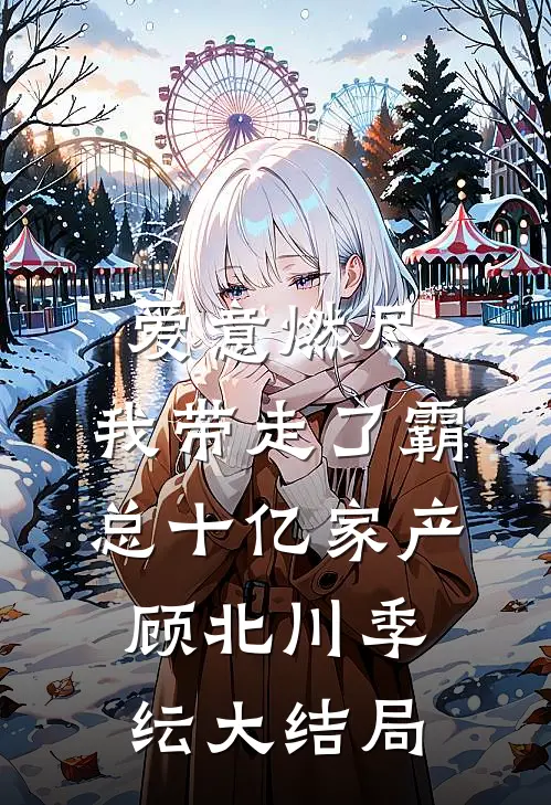 爱意燃尽，我带走了霸总十亿家产顾北川季纭大结局