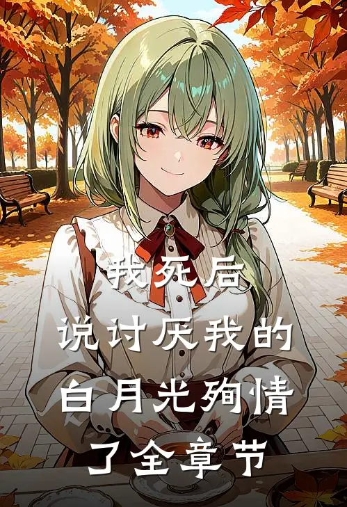 我死后，说讨厌我的白月光殉情了全章节