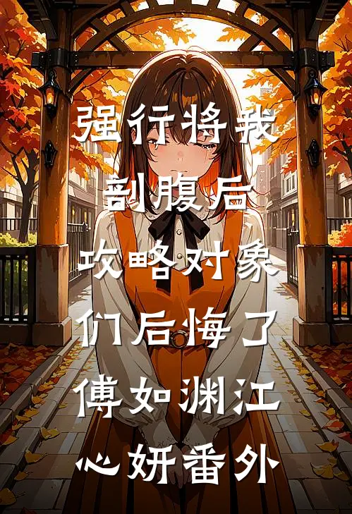 强行将我剖腹后，攻略对象们后悔了傅如渊江心妍番外