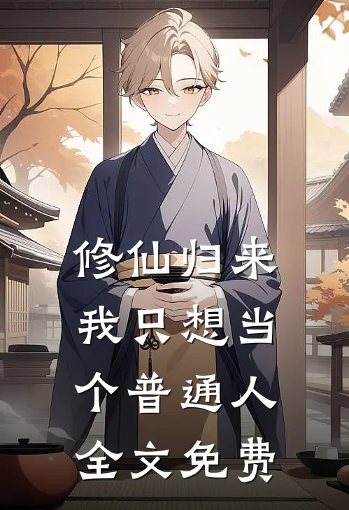 修仙归来，我只想当个普通人全文免费