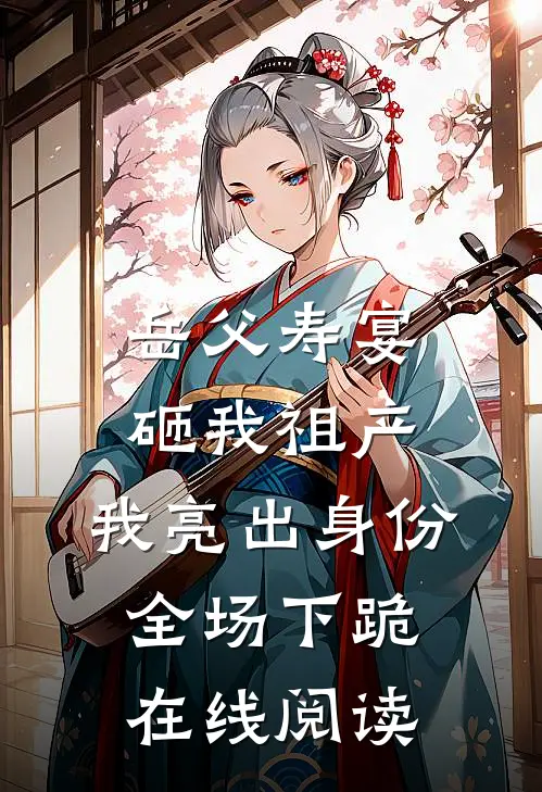 岳父寿宴砸我祖产，我亮出身份全场下跪在线阅读