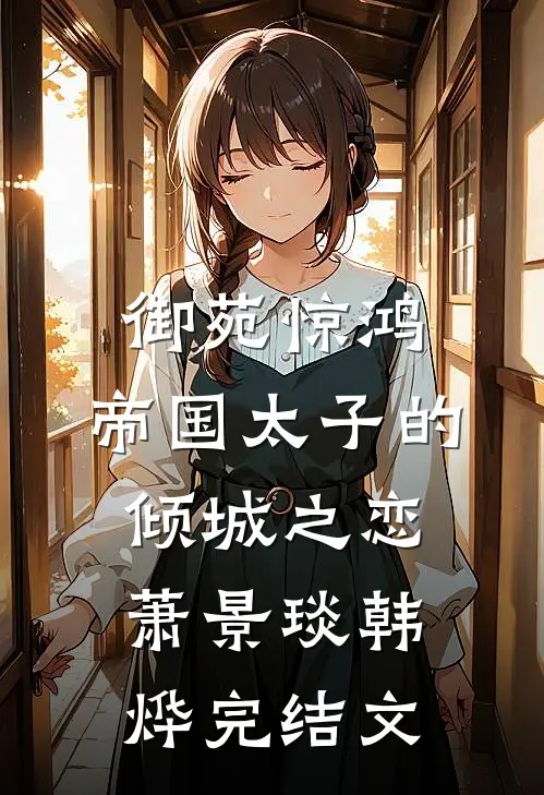 御苑惊鸿：帝国太子的倾城之恋萧景琰韩烨完结文