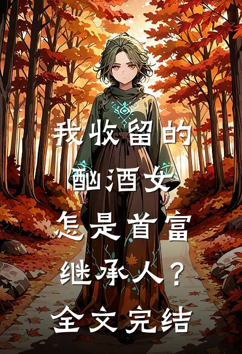 我收留的酗酒女，怎是首富继承人？全文完结