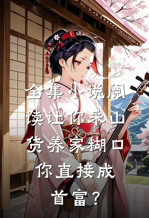 全集小说阅读让你采山货养家糊口，你直接成首富？